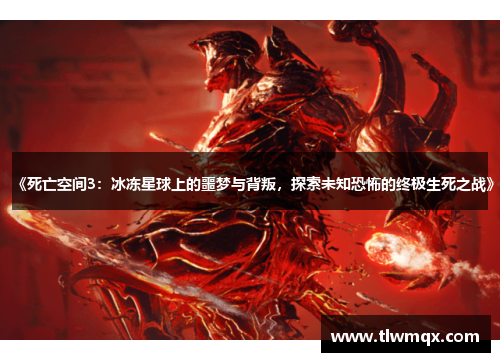 《死亡空间3:冰冻星球上的噩梦与背叛,探索未知恐怖的终极生死之战》