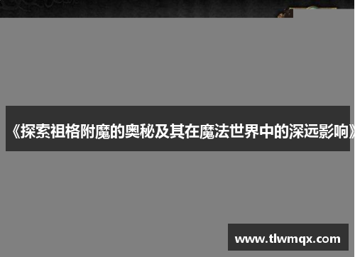 《探索祖格附魔的奥秘及其在魔法世界中的深远影响》