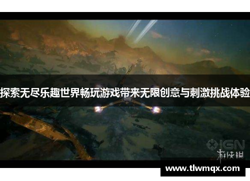探索无尽乐趣世界畅玩游戏带来无限创意与刺激挑战体验