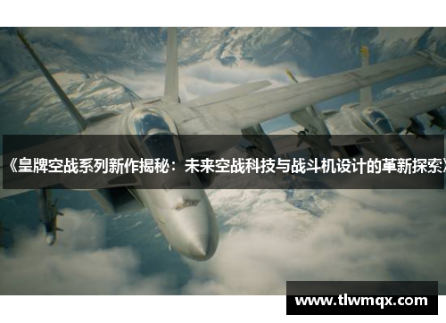 《皇牌空战系列新作揭秘:未来空战科技与战斗机设计的革新探索》