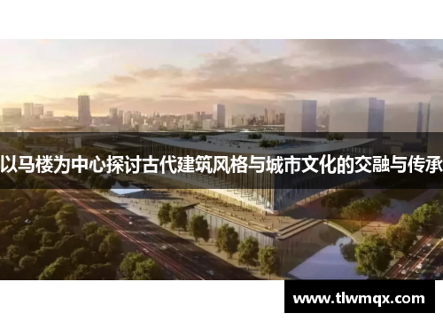以马楼为中心探讨古代建筑风格与城市文化的交融与传承