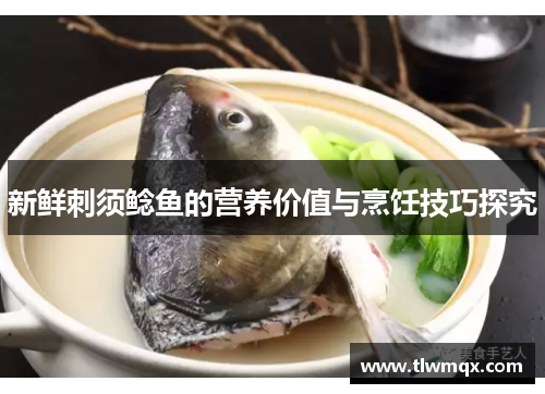新鲜刺须鲶鱼的营养价值与烹饪技巧探究