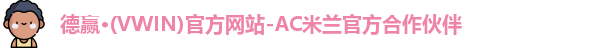 德赢·(VWIN)官方网站-AC米兰官方合作伙伴